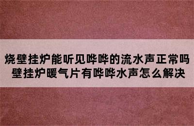 烧壁挂炉能听见哗哗的流水声正常吗 壁挂炉暖气片有哗哗水声怎么解决